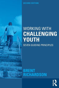 Title: Working with Challenging Youth: Seven Guiding Principles / Edition 2, Author: Brent Richardson