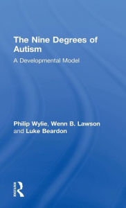Title: The Nine Degrees of Autism: A Developmental Model for the Alignment and Reconciliation of Hidden Neurological Conditions / Edition 1, Author: Philip Wylie