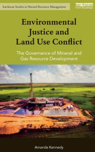 Title: Environmental Justice and Land Use Conflict: The governance of mineral and gas resource development / Edition 1, Author: Amanda Kennedy