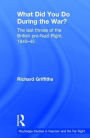 What Did You Do During the War?: The Last Throes of the British Pro-Nazi Right, 1940-45