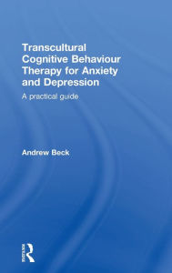 Title: Transcultural Cognitive Behaviour Therapy for Anxiety and Depression: A Practical Guide / Edition 1, Author: Andrew Beck