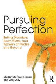 Title: Pursuing Perfection: Eating Disorders, Body Myths, and Women at Midlife and Beyond, Author: Margo Maine