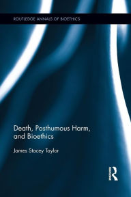 Title: Death, Posthumous Harm, and Bioethics, Author: James Stacey Taylor