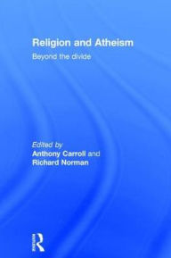 Title: Religion and Atheism: Beyond the Divide / Edition 1, Author: Anthony Carroll
