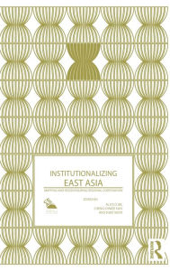 Title: Institutionalizing East Asia: Mapping and Reconfiguring Regional Cooperation / Edition 1, Author: Alice Ba