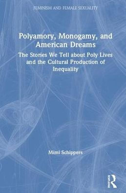 Polyamory, Monogamy, and American Dreams: The Stories We Tell about Poly Lives and the Cultural Production of Inequality / Edition 1
