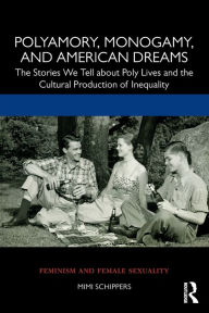 Title: Polyamory, Monogamy, and American Dreams: The Stories We Tell about Poly Lives and the Cultural Production of Inequality / Edition 1, Author: Mimi Schippers