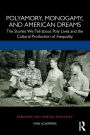 Polyamory, Monogamy, and American Dreams: The Stories We Tell about Poly Lives and the Cultural Production of Inequality / Edition 1