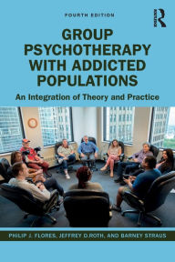 Title: Group Psychotherapy with Addicted Populations: An Integration of Theory and Practice / Edition 4, Author: Philip J. Flores