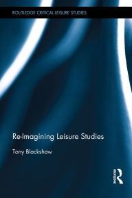 Title: Re-Imagining Leisure Studies / Edition 1, Author: Tony Blackshaw
