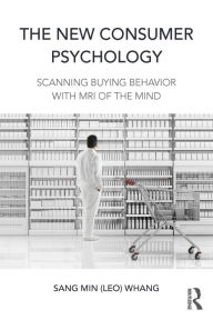 Title: The New Consumer Psychology: Scanning buying behavior with MRI of the mind / Edition 1, Author: Sang Min (Leo) Whang