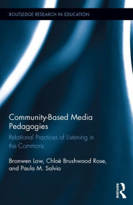 Title: Community-based Media Pedagogies: Relational Practices of Listening in the Commons / Edition 1, Author: Bronwen Low