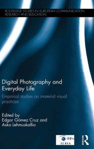 Title: Digital Photography and Everyday Life: Empirical Studies on Material Visual Practices / Edition 1, Author: Edgar Gómez Cruz