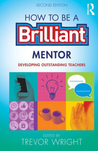 Title: How to be a Brilliant Mentor: Developing Outstanding Teachers / Edition 2, Author: Trevor Wright