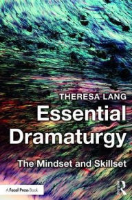 Title: Essential Dramaturgy: The Mindset and Skillset / Edition 1, Author: Theresa Lang