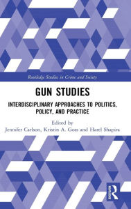 Title: Gun Studies: Interdisciplinary Approaches to Politics, Policy, and Practice / Edition 1, Author: Jennifer Carlson