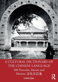 Title: A Cultural Dictionary of The Chinese Language: 500 Proverbs, Idioms and Maxims ????? / Edition 1, Author: Liwei Jiao