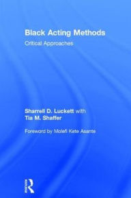 Title: Black Acting Methods: Critical Approaches / Edition 1, Author: Sharrell Luckett