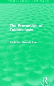 Title: The Prevention of Tuberculosis (Routledge Revivals), Author: Sir Arthur Newsholme