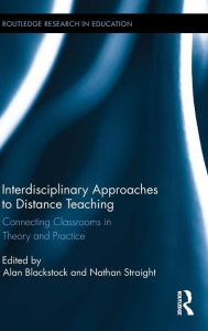 Title: Interdisciplinary Approaches to Distance Teaching: Connecting Classrooms in Theory and Practice / Edition 1, Author: Alan Blackstock