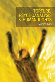 Title: Torture, Psychoanalysis and Human Rights / Edition 1, Author: Monica Luci