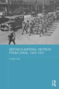 Title: Britain's Imperial Retreat from China, 1900-1931 / Edition 1, Author: Phoebe Chow