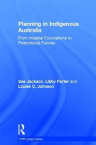 Title: Planning in Indigenous Australia: From Imperial Foundations to Postcolonial Futures / Edition 1, Author: Sue Jackson