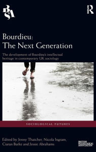 Title: Bourdieu: The Next Generation: The Development of Bourdieu's Intellectual Heritage in Contemporary UK Sociology / Edition 1, Author: Jenny Thatcher
