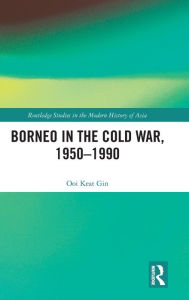 Title: Borneo in the Cold War, 1950-1990 / Edition 1, Author: Keat Gin Ooi