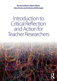 Title: Introduction to Critical Reflection and Action for Teacher Researchers / Edition 1, Author: Bernie Sullivan