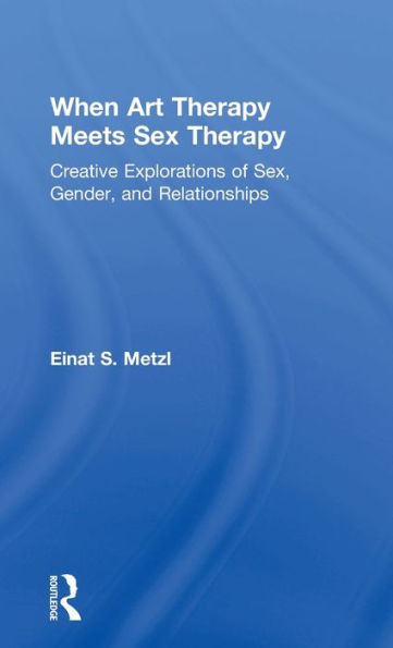 When Art Therapy Meets Sex Therapy: Creative Explorations of Sex, Gender, and Relationships / Edition 1