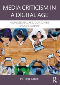 Title: Media Criticism in a Digital Age: Professional And Consumer Considerations / Edition 1, Author: Peter B. Orlik