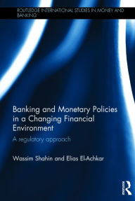 Title: Banking and Monetary Policies in a Changing Financial Environment: A regulatory approach / Edition 1, Author: Wassim Shahin