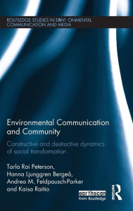Title: Environmental Communication and Community: Constructive and destructive dynamics of social transformation / Edition 1, Author: Tarla Peterson