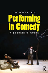 Title: Performing in Comedy: A Student's Guide / Edition 1, Author: Ian Wilkie