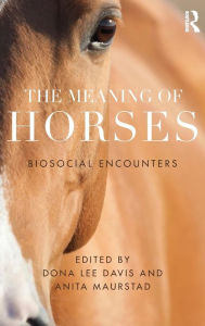 Title: The Meaning of Horses: Biosocial Encounters / Edition 1, Author: Dona Davis