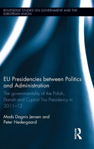 Title: EU Presidencies between Politics and Administration: The Governmentality of the Polish, Danish and Cypriot Trio Presidency in 2011-2012 / Edition 1, Author: Mads Dagnis Jensen