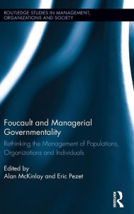 Title: Foucault and Managerial Governmentality: Rethinking the Management of Populations, Organizations and Individuals / Edition 1, Author: Alan McKinlay