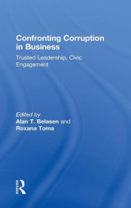 Title: Confronting Corruption in Business: Trusted Leadership, Civic Engagement / Edition 1, Author: Alan T. Belasen