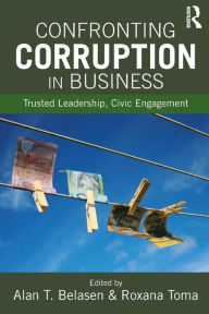 Title: Confronting Corruption in Business: Trusted Leadership, Civic Engagement / Edition 1, Author: Alan T. Belasen