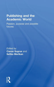 Title: Publishing and the Academic World: Passion, purpose and possible futures, Author: Ciaran Sugrue