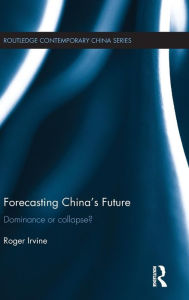 Title: Forecasting China's Future: Dominance or Collapse? / Edition 1, Author: Roger Irvine