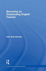Title: Becoming an Outstanding English Teacher / Edition 1, Author: Kate Sida-Nicholls