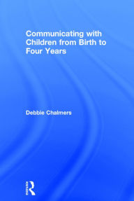 Title: Communicating with Children from Birth to Four Years / Edition 1, Author: Debbie Chalmers