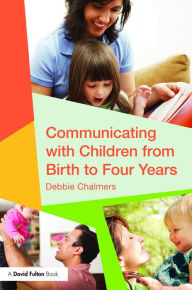 Title: Communicating with Children from Birth to Four Years / Edition 1, Author: Debbie Chalmers