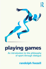 Title: Playing Games: An introduction to the philosophy of sport through dialogue / Edition 1, Author: Randolph Feezell