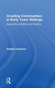 Title: Creating Communities in Early Years Settings: Supporting children and families / Edition 1, Author: Debbie Chalmers