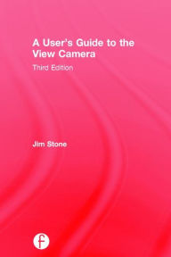 Title: A User's Guide to the View Camera: Third Edition / Edition 3, Author: Jim Stone