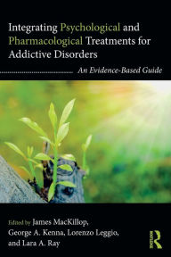 Title: Integrating Psychological and Pharmacological Treatments for Addictive Disorders: An Evidence-Based Guide / Edition 1, Author: James MacKillop