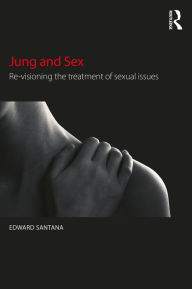 Title: Jung and Sex: Re-visioning the treatment of sexual issues / Edition 1, Author: Edward Santana